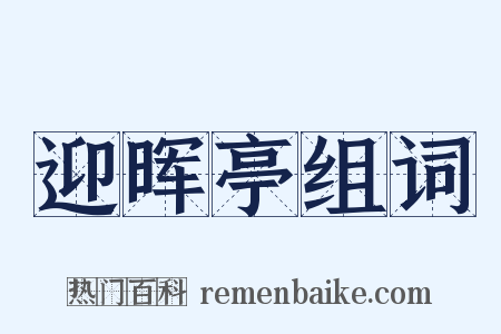 迎晖亭组词是什么意思的图片